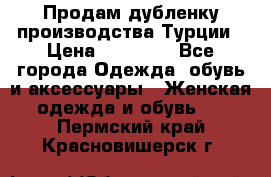 Продам дубленку производства Турции › Цена ­ 25 000 - Все города Одежда, обувь и аксессуары » Женская одежда и обувь   . Пермский край,Красновишерск г.